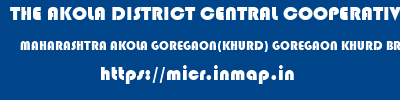 THE AKOLA DISTRICT CENTRAL COOPERATIVE BANK  MAHARASHTRA AKOLA GOREGAON(KHURD) GOREGAON KHURD BRANCH  micr code